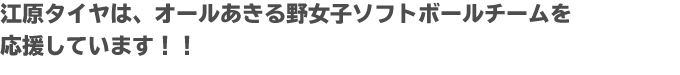 江原タイヤは、オールあきる野女子ソフトボールチームを応援しています！！